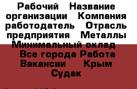 Рабочий › Название организации ­ Компания-работодатель › Отрасль предприятия ­ Металлы › Минимальный оклад ­ 1 - Все города Работа » Вакансии   . Крым,Судак